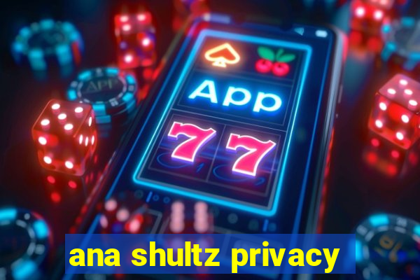 ana shultz privacy